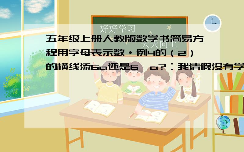 五年级上册人教版数学书简易方程用字母表示数·例4的（2）的横线添6a还是6×a?：我请假没有学这个