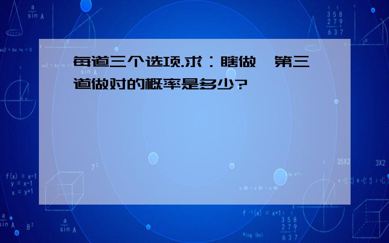 每道三个选项.求：瞎做,第三道做对的概率是多少?