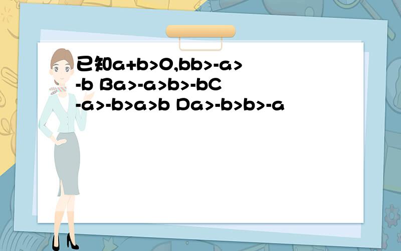 已知a+b>0,bb>-a>-b Ba>-a>b>-bC-a>-b>a>b Da>-b>b>-a