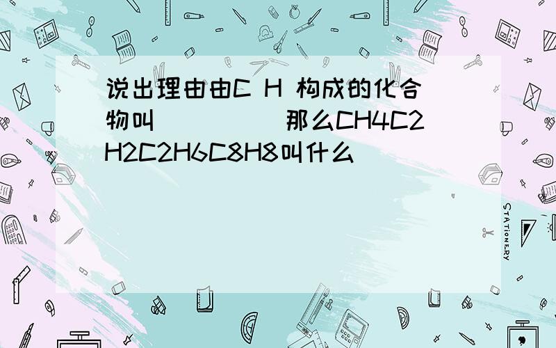 说出理由由C H 构成的化合物叫_____那么CH4C2H2C2H6C8H8叫什么