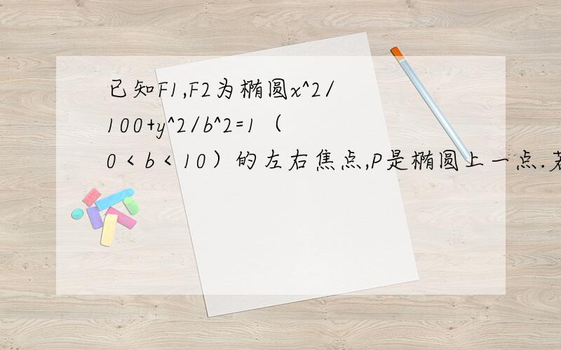 已知F1,F2为椭圆x^2/100+y^2/b^2=1（0＜b＜10）的左右焦点,P是椭圆上一点.若∠F1PF2=60°且△F1PF2的面积为64√3/3,求b的值?