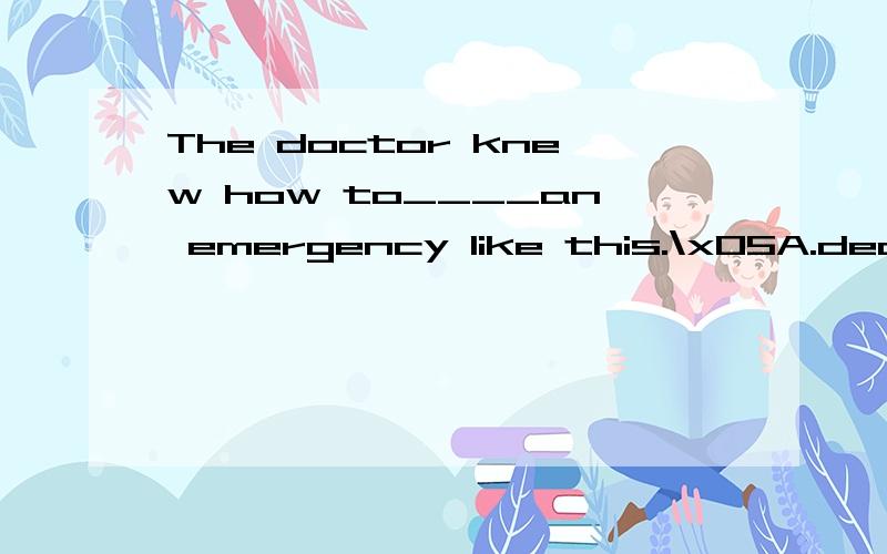 The doctor knew how to____an emergency like this.\x05A.deal in B.settle with C.act on D.cope with2.It is wrong to___a person of a crime unless you have proof that he is guilty.blame B.accuse C.charge D.warn 3.The repairman examined car engine ____but