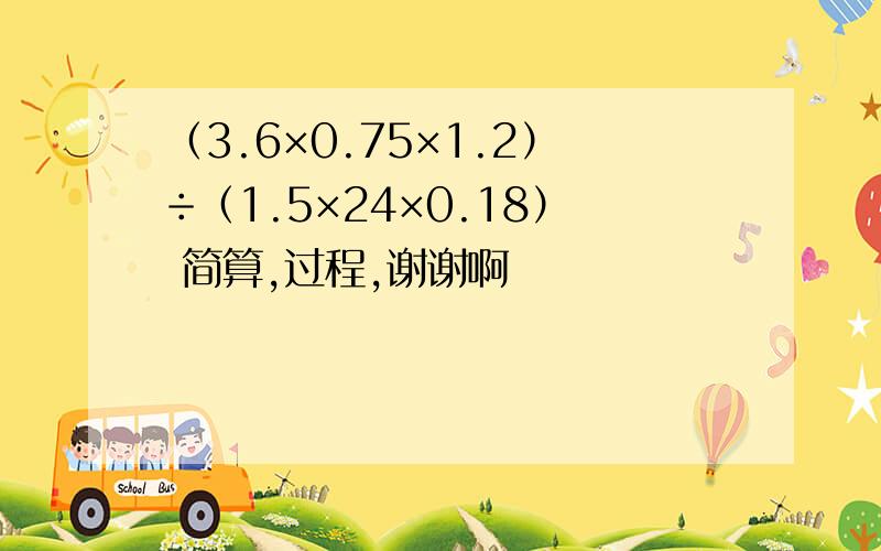 （3.6×0.75×1.2）÷（1.5×24×0.18） 简算,过程,谢谢啊