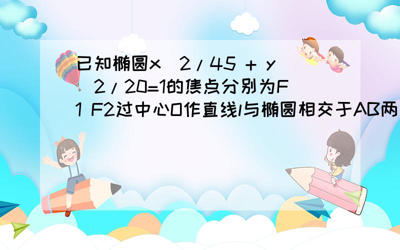 已知椭圆x^2/45 + y^2/20=1的焦点分别为F1 F2过中心O作直线l与椭圆相交于AB两点,若S三角形ABF2=20,求AB的方程