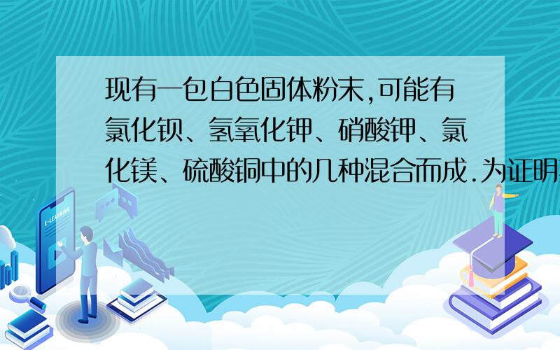 现有一包白色固体粉末,可能有氯化钡、氢氧化钾、硝酸钾、氯化镁、硫酸铜中的几种混合而成.为证明其组成,做如下实验：（1）取少量该固体粉末,加足量水分充分搅拌静置,只得到白色沉淀