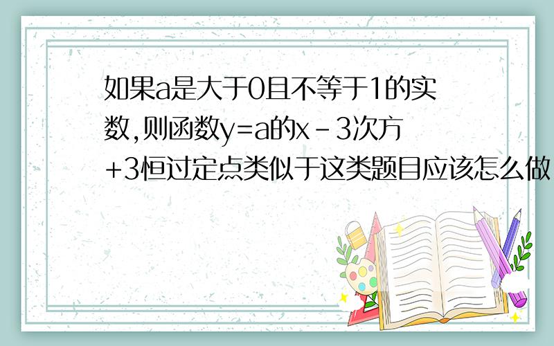 如果a是大于0且不等于1的实数,则函数y=a的x-3次方+3恒过定点类似于这类题目应该怎么做,