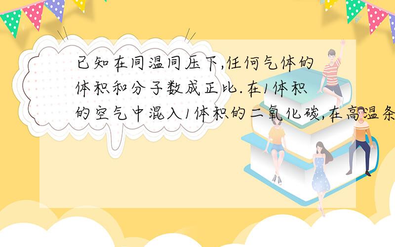 已知在同温同压下,任何气体的体积和分子数成正比.在1体积的空气中混入1体积的二氧化碳,在高温条件下和足量的焦碳反应,假设氧气和二氧化碳均转化为一氧化碳,则反应后气体中一氧化碳的