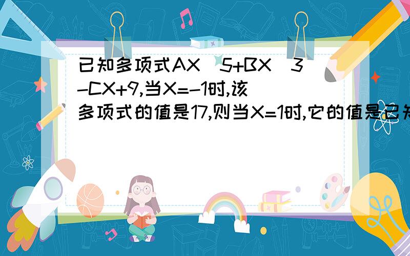 已知多项式AX^5+BX^3-CX+9,当X=-1时,该多项式的值是17,则当X=1时,它的值是已知多项式AX的5次方+BX的3次方-CX+9,当X＝-1时,该多项式的值是17,则当X＝1时,它的值是（ ）