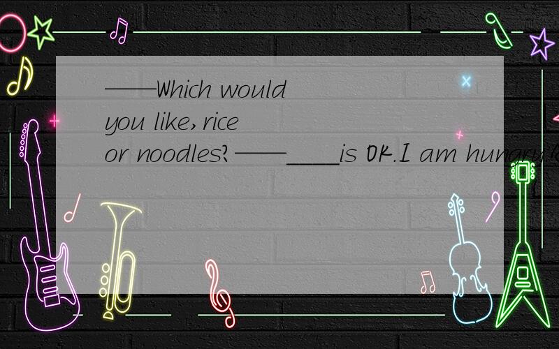 ——Which would you like,rice or noodles?——____is OK.I am hungry.A.either B.nerther C both D all请选择答案,并说明理由