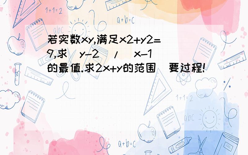 若实数xy,满足x2+y2=9,求（y-2）/（x-1）的最值.求2x+y的范围（要过程!）