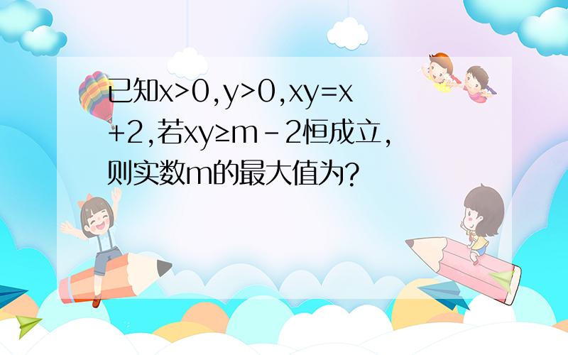 已知x>0,y>0,xy=x+2,若xy≥m-2恒成立,则实数m的最大值为?