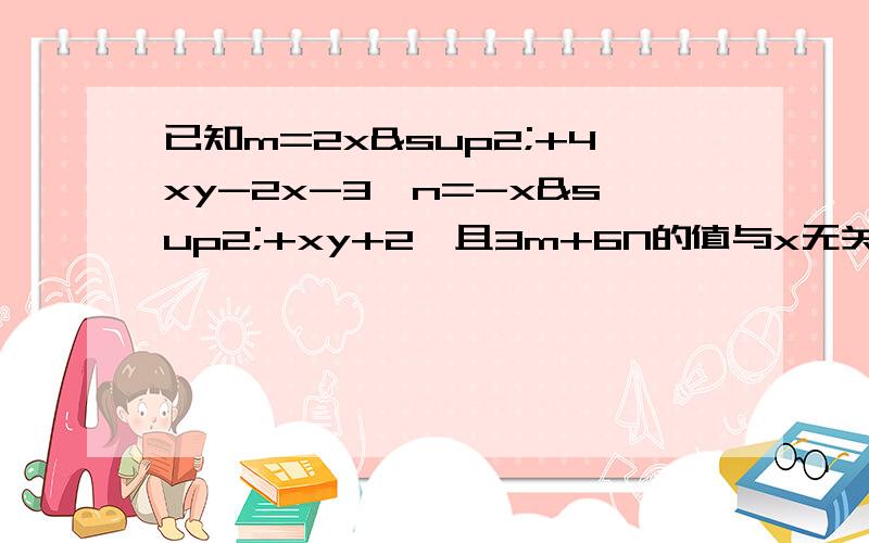 已知m=2x²+4xy-2x-3,n=-x²+xy+2,且3m+6N的值与x无关,求y的值,我着急交作业,要不