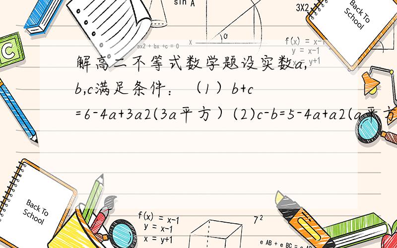 解高二不等式数学题设实数a,b,c满足条件：（1）b+c=6-4a+3a2(3a平方）(2)c-b=5-4a+a2(a平方）,试证a