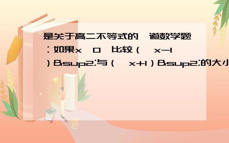 是关于高二不等式的一道数学题：如果x＞0,比较（√x-1）²与（√x+1）²的大小.还有，分解出来的√x ²等于几？