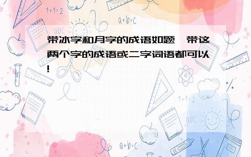 带冰字和月字的成语如题,带这两个字的成语或二字词语都可以!