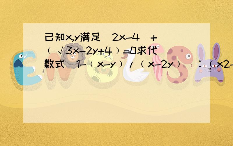 已知x,y满足|2x-4|+﹙√3x-2y+4﹚=0求代数式[1-﹙x-y﹚/﹙x-2y﹚]÷﹙x2-y2﹚/﹙x2-4xy+4y2﹚的值