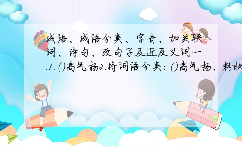 成语、成语分类、字音、加关联词、诗句、改句子及近反义词一.1.（）高气扬2.将词语分类：（）高气扬、粉妆玉砌.二.字音.下面字作为姓氏应该怎么读?1）单2）解 3）宁 4）仇 三.加关联词,