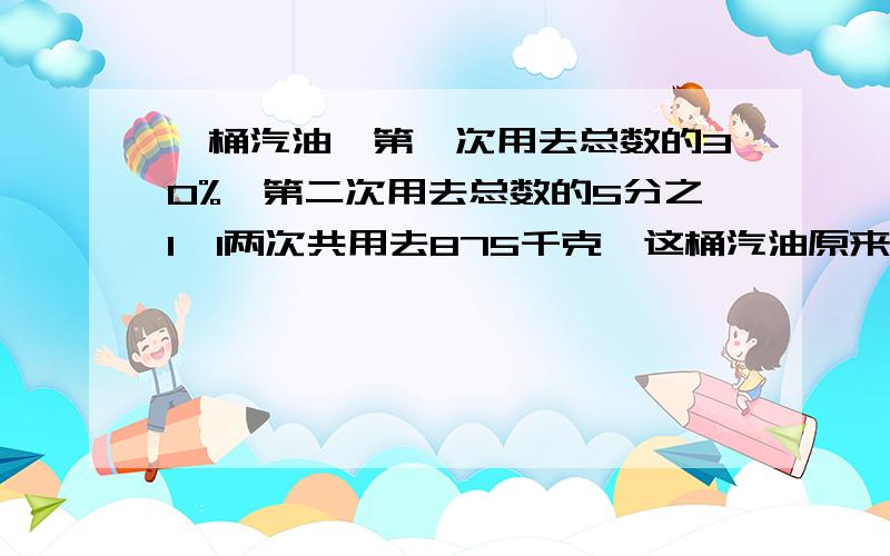 一桶汽油,第一次用去总数的30%,第二次用去总数的5分之1,l两次共用去875千克,这桶汽油原来多少千克