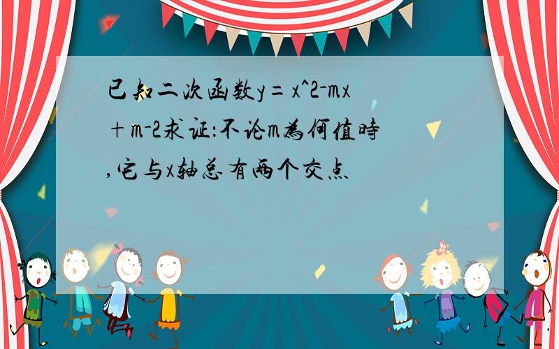 已知二次函数y=x^2-mx+m-2求证：不论m为何值时,它与x轴总有两个交点