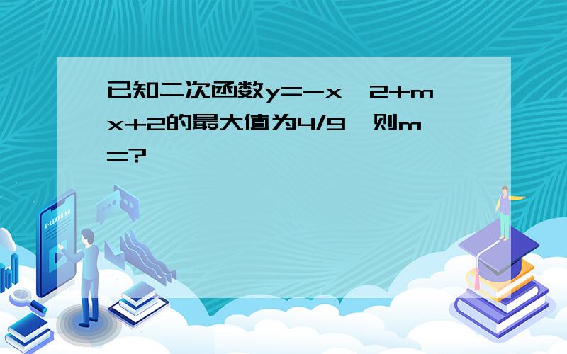 已知二次函数y=-x^2+mx+2的最大值为4/9,则m=?