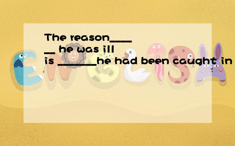 The reason______ he was ill is _______he had been caught in the rain.A for which; thatB why ; for whichC why ; whyD for which ; why我是选A; C请问为什么呢?不是说for which=why吗?不解.