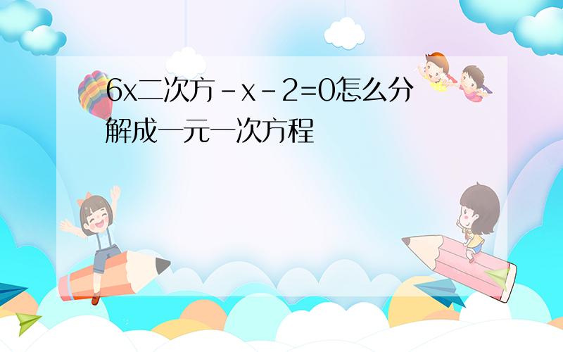 6x二次方-x-2=0怎么分解成一元一次方程