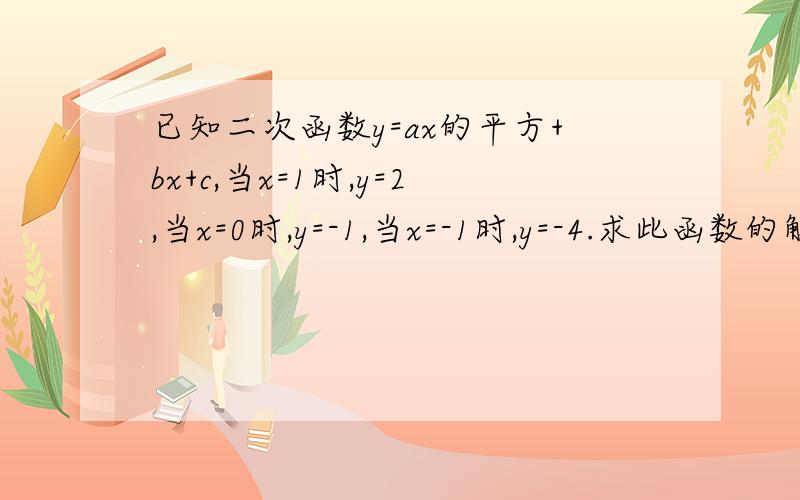 已知二次函数y=ax的平方+bx+c,当x=1时,y=2,当x=0时,y=-1,当x=-1时,y=-4.求此函数的解析式