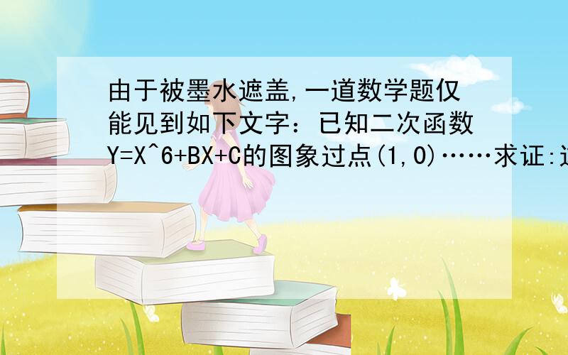 由于被墨水遮盖,一道数学题仅能见到如下文字：已知二次函数Y=X^6+BX+C的图象过点(1,0)……求证:这个二次函数图象的对称轴是直线X=2.（1）根据现有信息,你能求出已知条件中的二次函数解析