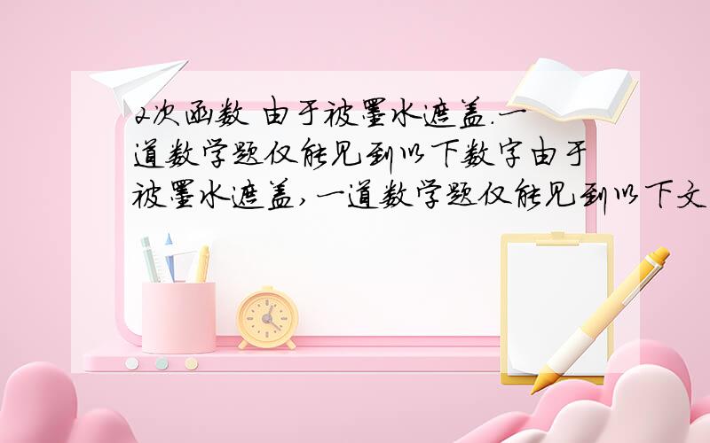 2次函数 由于被墨水遮盖.一道数学题仅能见到以下数字由于被墨水遮盖,一道数学题仅能见到以下文字;已知2次函数Y=X^+BX+C的图像过点（1.0）……求证：这个二次函数的对称轴是直线X=2（1）根