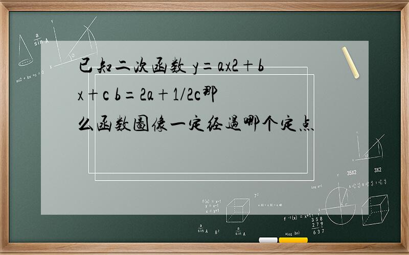 已知二次函数 y=ax2+bx+c b=2a+1/2c那么函数图像一定经过哪个定点