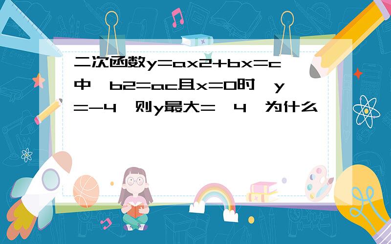 二次函数y=ax2+bx=c中,b2=ac且x=0时,y=-4,则y最大=—4,为什么