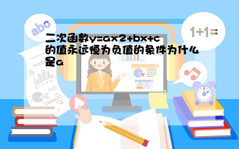 二次函数y=ax2+bx+c的值永远恒为负值的条件为什么是a