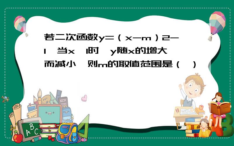 若二次函数y=（x-m）2-1,当x≤l时,y随x的增大而减小,则m的取值范围是（ ）