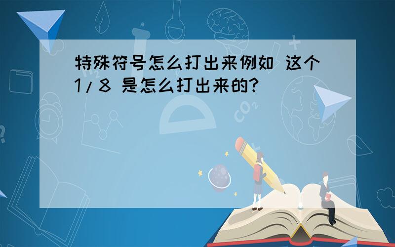 特殊符号怎么打出来例如 这个1/8 是怎么打出来的?