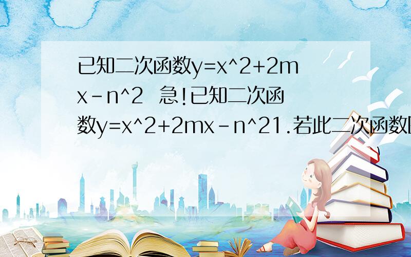 已知二次函数y=x^2+2mx-n^2  急!已知二次函数y=x^2+2mx-n^21.若此二次函数图像经过点（1,1）,且记m,n+4两书中较大者为p,试求p最小值