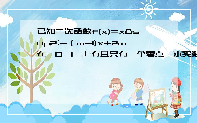 已知二次函数f(x)=x²-（m-1)x+2m在【0,1】上有且只有一个零点,求实数m的取值范围.