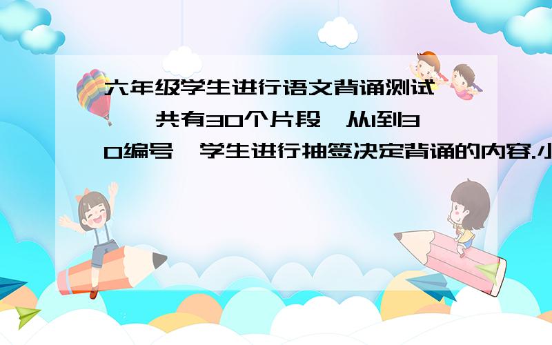 六年级学生进行语文背诵测试 ,一共有30个片段,从1到30编号,学生进行抽签决定背诵的内容.小芳对其中的5个片段不熟练.如果她第20个抽签,不熟练的片段已经有4个被别人抽走（抽后不再放回）