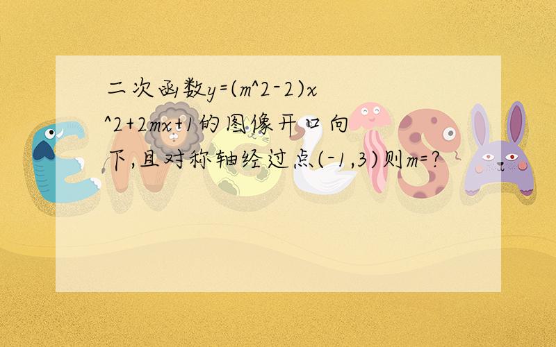 二次函数y=(m^2-2)x^2+2mx+1的图像开口向下,且对称轴经过点(-1,3)则m=?