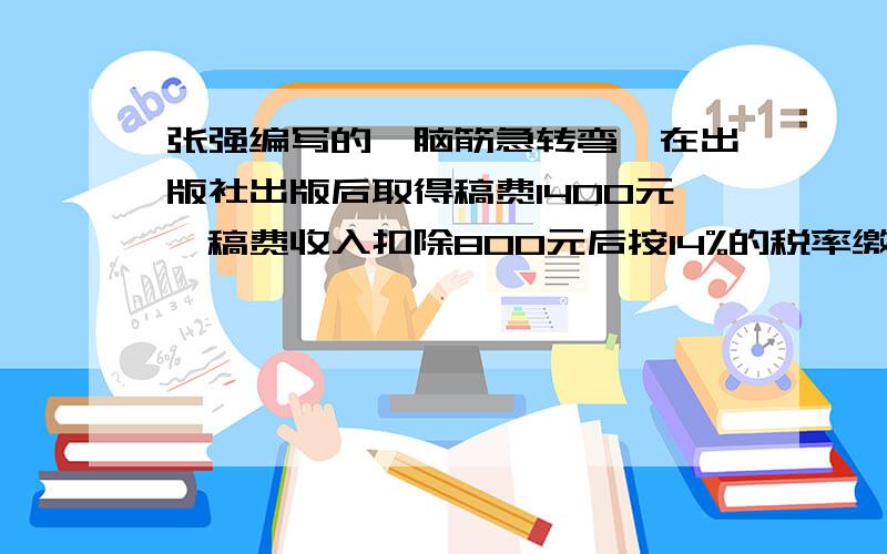 张强编写的《脑筋急转弯》在出版社出版后取得稿费1400元,稿费收入扣除800元后按14%的税率缴纳个人所得税,张强应缴纳个人所得税多少元?