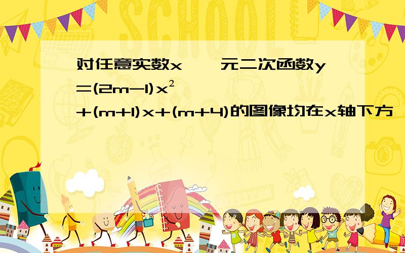 对任意实数x,一元二次函数y=(2m-1)x²+(m+1)x+(m+4)的图像均在x轴下方,求实数m的取值范围?