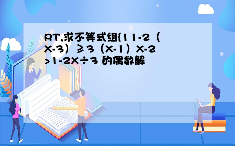 RT,求不等式组{11-2（X-3）≥3（X-1）X-2>1-2X÷3 的偶数解