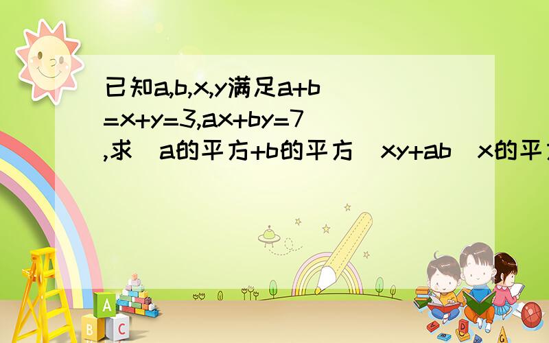 已知a,b,x,y满足a+b=x+y=3,ax+by=7,求(a的平方+b的平方)xy+ab(x的平方+y的平方)