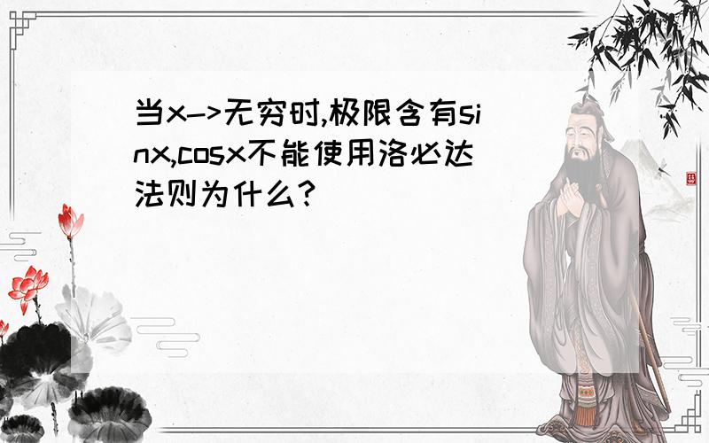 当x->无穷时,极限含有sinx,cosx不能使用洛必达法则为什么?