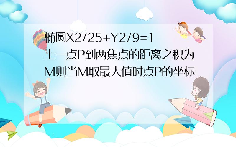 椭圆X2/25+Y2/9=1上一点P到两焦点的距离之积为M则当M取最大值时点P的坐标