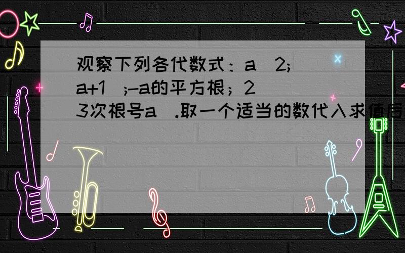 观察下列各代数式：a^2;|a+1|;-a的平方根；2（3次根号a）.取一个适当的数代入求值后,则其中必定不能互为相反数是（）和（）