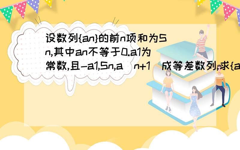 设数列{an}的前n项和为Sn,其中an不等于0.a1为常数,且-a1,Sn,a(n+1)成等差数列,求{an}的通项公式设Bn=1-Sn,问是否存在a1,使Bn为等比数列?