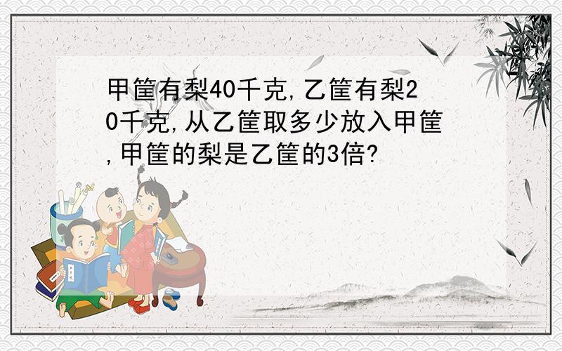 甲筐有梨40千克,乙筐有梨20千克,从乙筐取多少放入甲筐,甲筐的梨是乙筐的3倍?