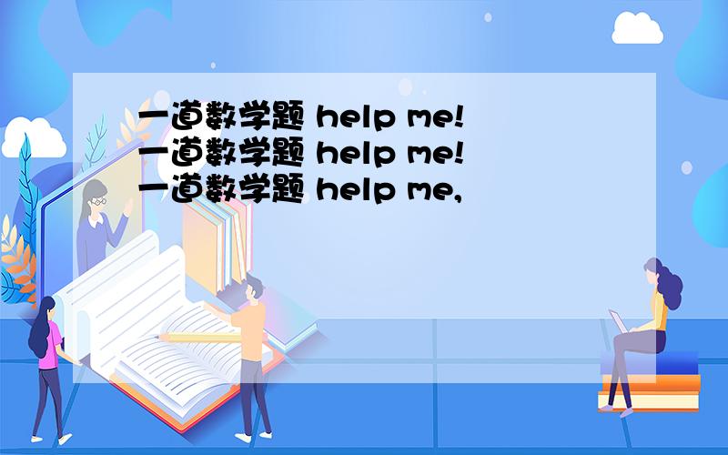 一道数学题 help me!一道数学题 help me!一道数学题 help me,