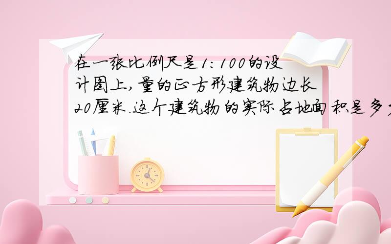 在一张比例尺是1:100的设计图上,量的正方形建筑物边长20厘米.这个建筑物的实际占地面积是多少平方米?