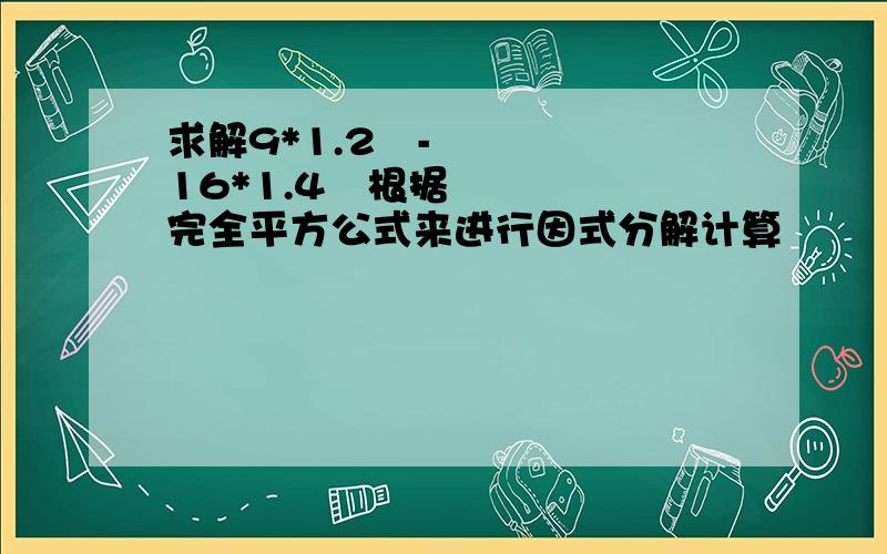 求解9*1.2²-16*1.4²根据完全平方公式来进行因式分解计算